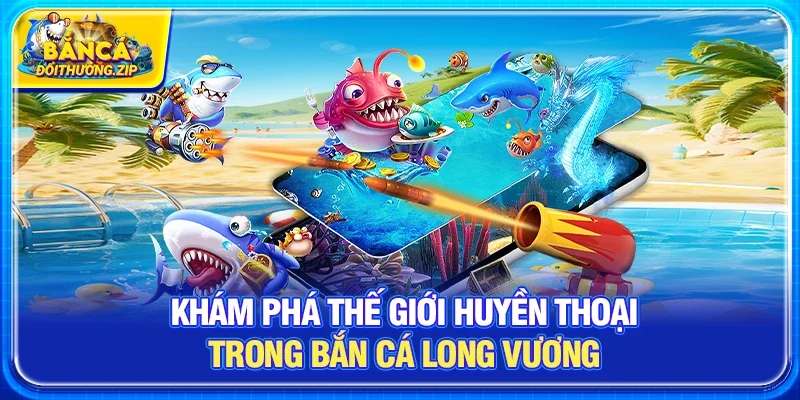 Khám phá thế giới huyền thoại trong Bắn cá long vương